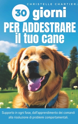 Il metodo per addestrare il cane in 15 minuti al giorno: Guida completa all'addestramento progettata da un esperto di cani: obbedienza, pulizia, abbaio. - Chartier, Christelle