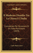 Il Moderno Dissidio Tra La Chiesa E L'Italia: Considerato Per Occasione Di Un Fatto Particolare (1878)