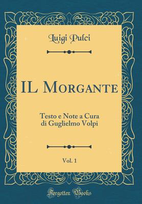 Il Morgante, Vol. 1: Testo E Note a Cura Di Guglielmo Volpi (Classic Reprint) - Pulci, Luigi