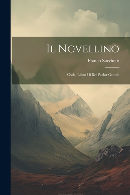 Il Novellino; Ossia, Libro Di Bel Parlar Gentile - Sacchetti, Franco