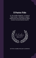 Il Pastor Fido: Or, the Faithful Shepherd: A Pastoral Tragi-Comedy: Attempted in English Blank Verse From the Italian of Signor Cavalier Giovanni Battista Guarini