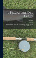 Il Pescatore Del Lario: Descrizione Delle Reti E Dei Vari Generi Di Pesca In Uso Sul Lago Di Como ......