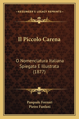 Il Piccolo Carena: O Nomenclatura Italiana Spiegata E Illustrata (1877) - Fornari, Pasquale, and Fanfani, Pietro