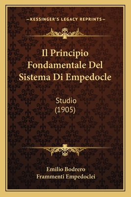 Il Principio Fondamentale Del Sistema Di Empedocle: Studio (1905) - Bodrero, Emilio, and Empedoclei, Frammenti (Translated by)