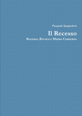 Il Recesso: Recesso, Revoca e Mutuo dissenso - Spagnoletti, Pasquale