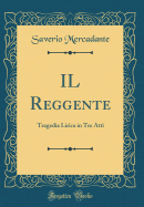 Il Reggente: Tragedia Lirica in Tre Atti (Classic Reprint)
