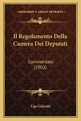 Il Regolamento Della Camera Dei Deputati: Commentato (1902) - Galeotti, Ugo