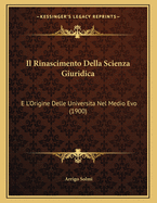 Il Rinascimento Della Scienza Giuridica: E L'Origine Delle Universita Nel Medio Evo (1900)