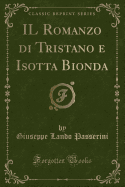 Il Romanzo Di Tristano E Isotta Bionda (Classic Reprint)