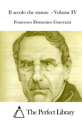 Il secolo che muore - Volume IV - The Perfect Library (Editor), and Guerrazzi, Francesco Domenico