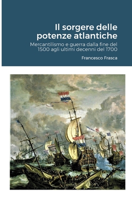 Il sorgere delle potenze atlantiche: Mercantilismo e guerra dalla fine ...