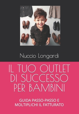 Il Tuo Outlet Di Successo Per Bambini: Guida Passo-Passo E Moltiplichi Il Fatturato - Universitari, Pool Di Esperti (Contributions by), and Longardi, Nuccio