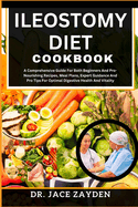 Ileostomy Diet Cookbook: A Comprehensive Guide For Both Beginners And Pro-Nourishing Recipes, Meal Plans, Expert Guidance And Pro Tips For Optimal Digestive Health And Vitality