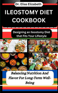 Ileostomy Diet Cookbook: Designing an Ileostomy Diet that Fits Your Lifestyle: Balancing Nutrition And Flavor For Long-Term Well-Being