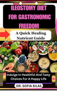 Ileostomy Diet for Gastronomic Freedom: A Quick Healing Nutrient Guide: Indulge In Healthful And Tasty Choices For A Happy Life