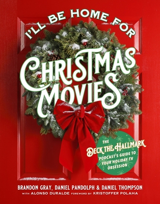 I'll Be Home for Christmas Movies: The Deck the Hallmark Podcast's Guide to Your Holiday TV Obsession - Gray, Brandon, and Thompson, Daniel, and Pandolph, Daniel