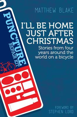 I'll Be Home Just After Christmas: Stories from Four Years Around the World on a Bicycle - Blake, Matthew