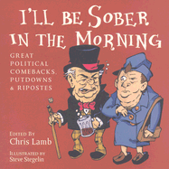 I'll Be Sober in the Morning: Great Political Comebacks, Putdowns & Ripostes - Lamb, Chris (Editor)