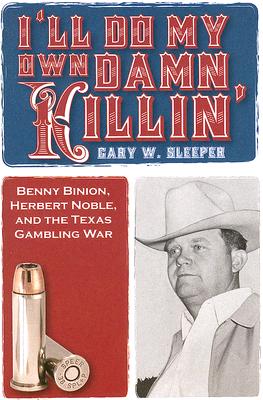 I'll Do My Own Damn Killing: Benny Binion, Herbert Noble, and the Texas Gambling War - Sleeper, Gary