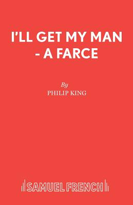 I'll Get My Man - A Farce - King, Philip