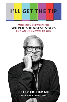 I'll Get the Tip: Moments Between the World's Biggest Stars and an Unknown Ad Guy - Friedman, Peter, and Copeland, Grant