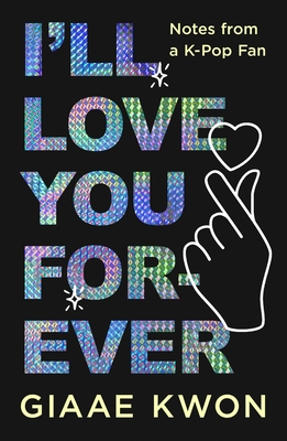 I'll Love You Forever: Notes from a K-Pop Fan - Kwon, Giaae