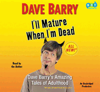 I'll Mature When I'm Dead: Dave Barry's Amazing Tales of Adulthood