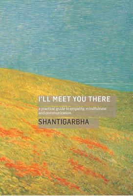 I'll Meet You There: A Practical Guide to Empathy, Mindfulness and Communication - Shantigarbha, Dharmachari