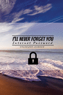 I'll never forget you: Internet Password Logbook Organizer: Internet Password Logbook Organizer, This is the perfect book to keep all your password information together and secure.