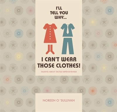 I'll Tell You Why I Can't Wear Those Clothes!: Talking about Tactile Defensiveness - O'Sullivan, Noreen
