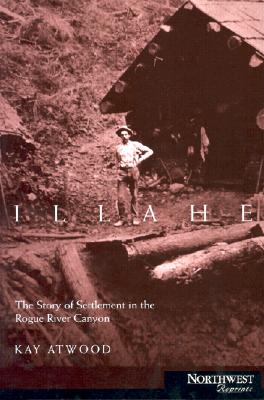 Illahee: The Story of Settlement in the Rogue River Canyon - Atwood, Kay