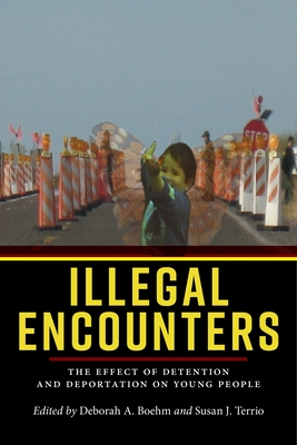 Illegal Encounters: The Effect of Detention and Deportation on Young People - Boehm, Deborah A (Editor), and Terrio, Susan J (Editor)