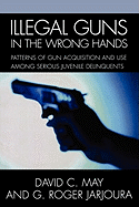 Illegal Guns in the Wrong Hands: Patterns of Gun Acquisition and Use Among Serious Juvenile Delinquents