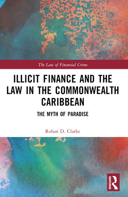 Illicit Finance and the Law in the Commonwealth Caribbean: The Myth of Paradise - Clarke, Rohan D