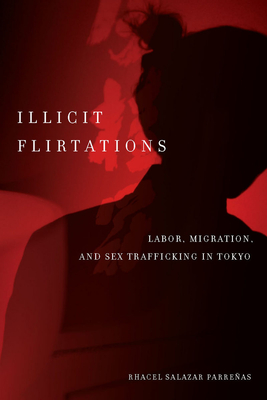 Illicit Flirtations: Labor, Migration, and Sex Trafficking in Tokyo - Parreas, Rhacel