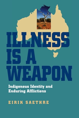 Illness Is a Weapon: Indigenous Identity and Enduring Afflictions - Saethre, Eirik