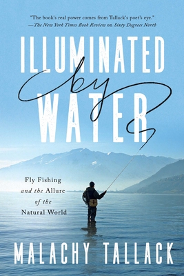 Illuminated by Water: Fly Fishing and the Allure of the Natural World - Tallack, Malachy