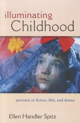 Illuminating Childhood: Portraits in Fiction, Film, & Drama - Spitz, Ellen Handler, Ph.D.