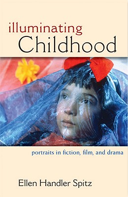 Illuminating Childhood: Portraits in Fiction, Film, & Drama - Spitz, Ellen Handler, Ph.D.