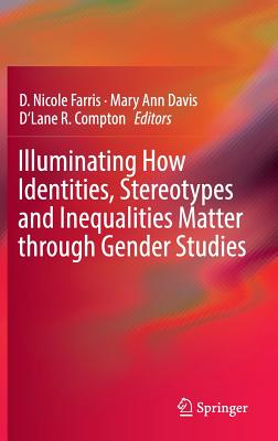 Illuminating How Identities, Stereotypes and Inequalities Matter through Gender Studies - Farris, D. Nicole (Editor), and Davis, Mary Ann (Editor), and Compton, D'Lane R. (Editor)