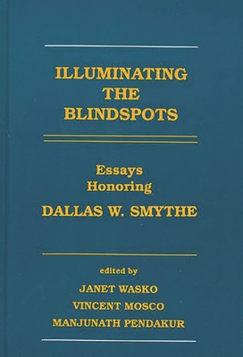 Illuminating the Blindspots: Essays Honoring Dallas W. Smythe - Wasko, Janet, Professor, and Mosco, Vincent, Professor, and Pendakur, Manjunath