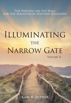 Illuminating the Narrow Gate: The Writing on the Wall for the Mainstream Western Religions: Volume II - Luther, Karl R