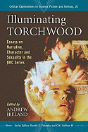 Illuminating Torchwood: Essays on Narrative, Character and Sexuality in the BBC Series
