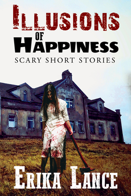 Illusions of Happiness: Scary Short Story Collection - Lance, Erika