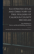 Illustrated Atlas and Directory of Free Holders of Calhoun County Michigan: Including Brief Biographical Sketches of Enterprising Citizens