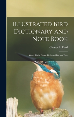 Illustrated Bird Dictionary and Note Book: Water Birds, Game Birds and Birds of Prey - Chester a (Chester Albert), Reed