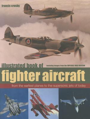 Illustrated Book of Fighter Aircraft: From the Earliest Planes to the Supersonic Jets of Today - Crosby, Francis