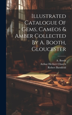 Illustrated Catalogue Of Gems, Cameos & Amber Collected By A. Booth, Gloucester - Booth, A, and Barnfield, Robert, and Arthur Herbert Church (Creator)