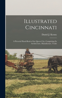 Illustrated Cincinnati: A Pictorial Hand-Book of the Queen City, Comprising Its Architecture, Manufacture, Trade - Kenny, Daniel J