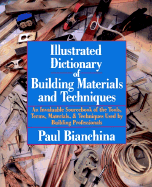 Illustrated Dictionary of Building Materials and Techniques: An Invaluable Sourcebook of the Tools, Terms, Materials, and Techniques Used by Building Professionals - Bianchina, Paul